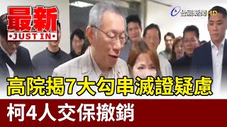 高院揭7大勾串滅證疑慮 柯4人交保撤銷【最新快訊】