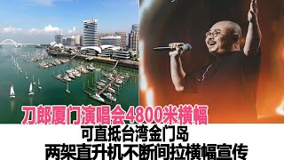 廈門整事了！刀郎廈門演唱會4800米橫幅可直抵臺灣金門島，還整兩架直升機不斷間拉橫幅宣傳！網友：霸氣喊話臺灣！時代電影大世界#刀郎#徐子堯#云朵