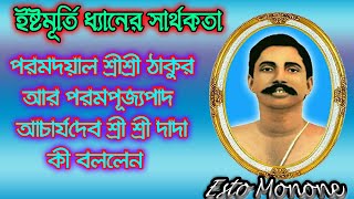 ইষ্টমূর্তি ধ্যানের সার্থকতা।শ্রীশ্রী ঠাকুর আর পরমপূজ্যপাদ শ্রীশ্রী দাদা কী বললেন।Esto Monone