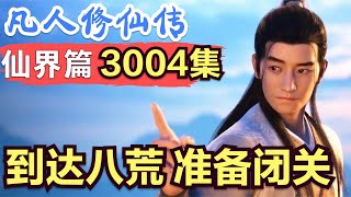 【凡人修仙传】仙界篇：3004集 到达八荒，准备闭关      凡人修仙传剧情讲解 凡人修仙分析 凡人修仙传原著小说解析 凡人修仙传小说解读