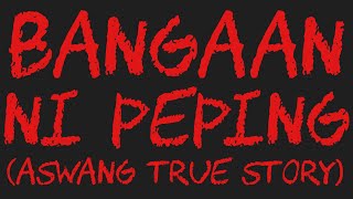 BANGAAN NI PEPING (Aswang True Story)