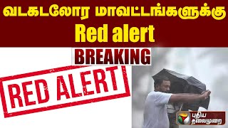 வடகடலோர மாவட்டங்களுக்கு Red alert.. | PTT