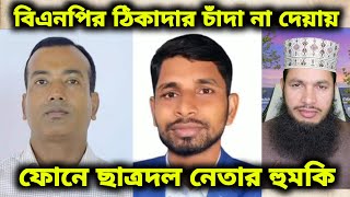 বিএনপির এক ঠিকাদার চাঁদা না দেয়ায় ফোনে ছাত্রদল নেতার হু-ম-কি