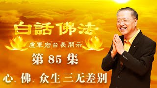 卢台长【心、佛、众生三无差别】-卢军宏台长白话佛法开示（第八十五集）2020年6月10日(更新字幕)