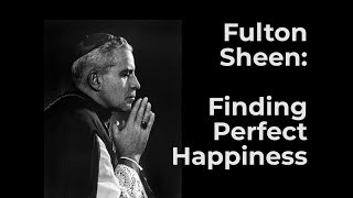 Fulton Sheen: Finding Perfect Happiness