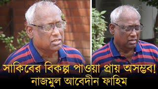 সাকিবের বিকল্প পাওয়া প্রায় অসম্ভব, তারপরেও এখনইসাকিবের বিকল্প খোঁজা উচিৎ: নাজমুল আবেদীন ফাহিম