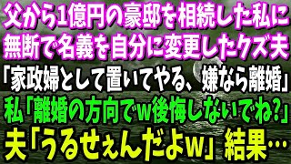 【スカッと】父から1億円の豪邸を相続した私に無断で名義を自分に変更した夫「これで俺の家だ！家政婦として置いてやる、嫌なら離婚なｗ」私「離婚の方向でｗ後悔しないでね？」夫「うるせぇｗ」結果…【