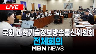 🔴[LIVE] 국회 과학기술정보방송통신위원회 전체회의 (오후) 24.08.26 | MBN NEWS