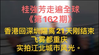 桂强芳走遍全球，香港回深圳隔离21天刚结束，飞雾都重庆 实拍江北城市风光。