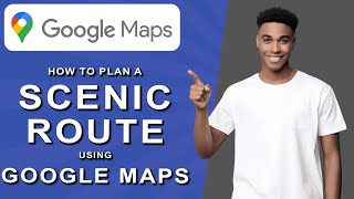 How to Plan a Scenic Route Using Google Maps (2025)