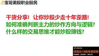 干货分享！让你炒股少走十年歪路！如何准确判断主力的炒作方向与逻辑？什么样的交易思维才能炒股赚钱？03042023