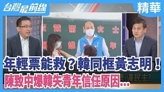 年輕票能救？韓同框黃志明！  陳致中爆韓失青年信任原因...【台灣最前線 精華】2020.06.03