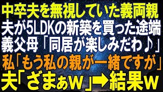 【スカッとする話】中卒の夫を無視していた義両親が夫が5LDKの新築を買った途端。義父母「同居が楽しみだわ♪」私「もう私の親が一緒ですが」夫「もう満員だよ！ざまぁｗ」義両親の末路…ｗ