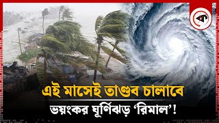 আসছে ভয়ংকর ঘূর্ণিঝড় ‘রিমাল’ | Cyclone Rimal | Cyclone Update | Weather News | Kalbela