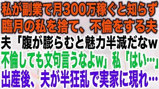 \\ 【スカッとする話】私が副業で月300万稼ぐと知らず臨月の私を捨て、不倫をする夫夫「腹が膨らむと魅力半減だなw不倫しても文句言うなよw」私「はい…」出産後、夫が半狂乱で実家に現れ…【修羅場】