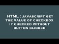 HTML : javascript get the value of checkbox if checked without button clicked