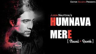 Humnava Mere [Slowed+Reverb] - Jubin Nautiyal | Manoj Muntashir | Editor Soumya
