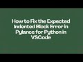 How to Fix the Expected Indented Block Error in Pylance for Python in VSCode