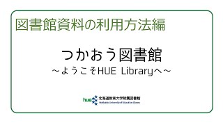 図書館資料の利用方法編 つかおう図書館 ～ようこそ HUE Libraryへ～