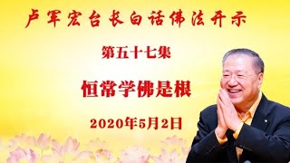 【恒常学佛是根】2020年5月2日卢军宏台长白话佛法开示（第五十七集）