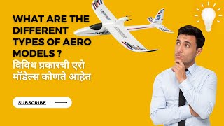 What are the different types of aero models ? - विविध प्रकारची एरो मॉडेल्स कोणतीआहेत?