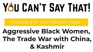 YCST #5 - Aggressive Black Women, Trade War with China \u0026 Kashmir