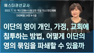 [이단의 영이 개인, 가정, 교회에 침투하는 방법, 어떻게 이단의 영의 묶임을 파쇄할 수 있을까 l 에스더권선교사] 멕시코예수사랑교회 2022.7. 10. 주일 10시 한인예배