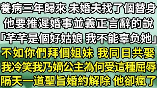 養病三年歸來 未婚夫找了個替身，他要推遲婚事並義正言辭的說，「芊芊是個好姑娘 我不能辜负她」，不如你們拜個姐妹 我同日共娶，父亲大怒 要替我重新定一門親事，隔天一道聖旨婚約解除 他卻瘋了！