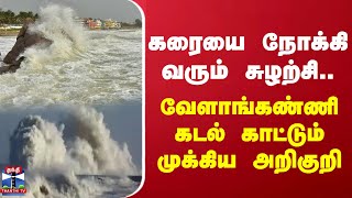 கரையை நோக்கி வரும் சுழற்சி.. வேளாங்கண்ணி கடல் காட்டும் முக்கிய அறிகுறி