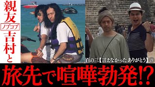 【百の三 言えなかったありがとう㉑】親友ノブコブ吉村と旅先でケンカ勃発！？又吉を思ってくれるからこその有難い一言とは？観月ありさ・きゃりーぱみゅぱみゅに教わった鉄板モテアイテム