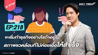 จะเริ่มทำธุรกิจอย่างไรถ้าอยู่ในสภาพแวดล้อมที่ไม่ค่อยเอื้อให้สำเร็จ? | ทะยานDaily Ep.218