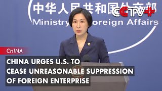 China Urges U.S. to Cease Unreasonable Suppression of Foreign Enterprise