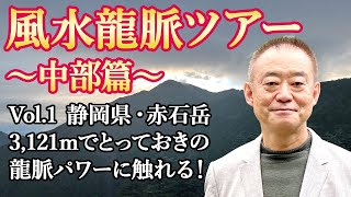 風水龍脈ツアー・中部地方 Vol.１～標高3,121mの静岡県・赤石岳で、とっておきの龍脈パワーにふれてきました！