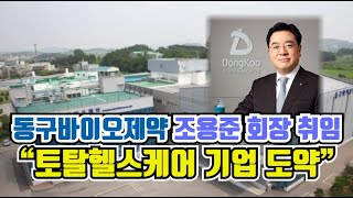 동구바이오제약 조용준 회장 취임…“토탈헬스케어 기업 도약”