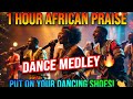 AFRICAN PRAISE DANCE MEDLEY MIX | 1 HOUR NON-STOP PRAISE.