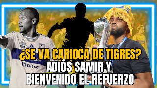 Adiós Samir, bienvenido el refuerzo de Tigres. La situación real del futuro de Carioca.