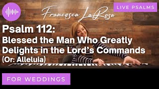 Psalm 112 - Blessed the Man Who Greatly Delights (For Weddings) - Francesca LaRosa (LIVE metered)