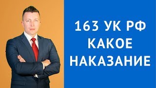 ст 163 УК РФ - Какое наказание за вымогательство - Адвокат по уголовным делам