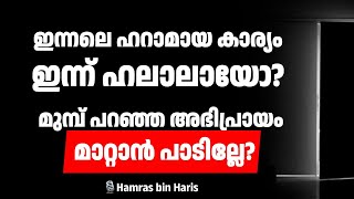 ഇന്നലെ ഹറാമായ കാര്യം ഇന്ന് ഹലാലായോ? മുമ്പ് പറഞ്ഞ അഭിപ്രായം മാറ്റാൻ പാടില്ലേ? ഹംറാസ് ബിൻ ഹാരിസ്