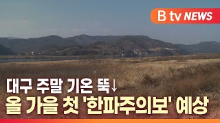 [B tv 대구뉴스] 대구 주말 기온 뚝↓…올 가을 첫 '한파주의보' 예상