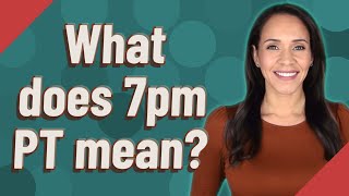 What does 7pm PT mean?