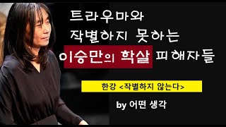 [어떤생각] 트라우마와 작별하지 못하는 이승만의 학살 피해자들 | 한강 | 작별하지 않는다 | 제주4.3사건 여순항쟁 보도연맹사건