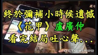 終於彌補小時候遺憾！《花甲》 【盧廣仲】 看完結局吐心聲