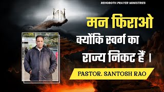 मन फिराओ क्योंकि स्वर्ग का राज्य निकट हैं | Pastor. Santosh Kumar Rao | Rehoboth Prayer Ministries