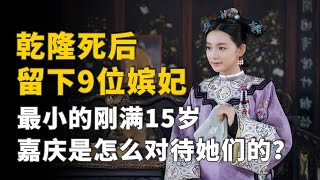 乾隆死后留下9位嫔妃，最小的刚满15岁，嘉庆是怎么对待她们的？