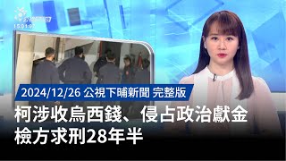 20241226 | 公視下晡新聞 | 柯涉收烏西錢、侵占政治獻金 檢方求刑28年半