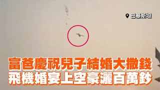 富爸慶祝兒子結婚大撒錢　飛機婚宴上空豪灑百萬鈔 Wealthy dad showers son’s wedding with cash from private jet.