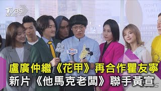 盧廣仲繼《花甲》再合作瞿友寧 新片《他馬克老闆》聯手黃宣｜TVBS新聞