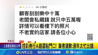 中大獎業者疑坑錢!? 台彩:查證違規恐取消經銷資格 中10萬只拿到5萬! 女控買刮刮樂被老闆坑 控A錢還貼門口! 業者道歉:過年太忙出錯│記者 陳怡瑄 顧元松│消費報你知20250208│三立新聞台