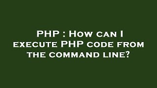 PHP : How can I execute PHP code from the command line?